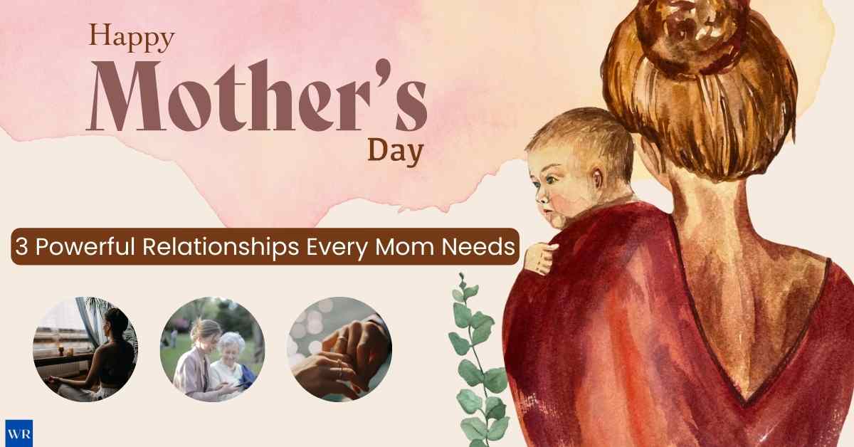 Mother’s Day 2024: 3 Powerful Relationships Every Mom Needs